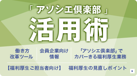 「アソシエ倶楽部」活用術　働き方改革ツール／会員企業向け情報／「アソシエ倶楽部」でカバーできる福利厚生業務／【福利厚生ご担当者向け】福利厚生の見直しポイント