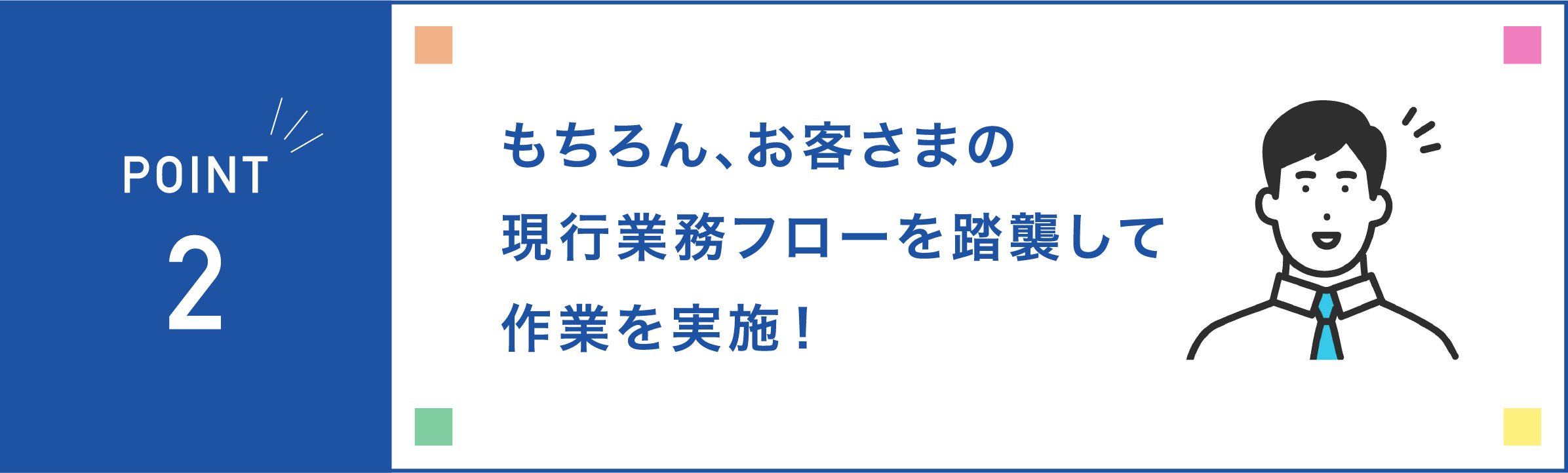 もちろん、お客さまの現行業務フローを踏襲して作業を実施！