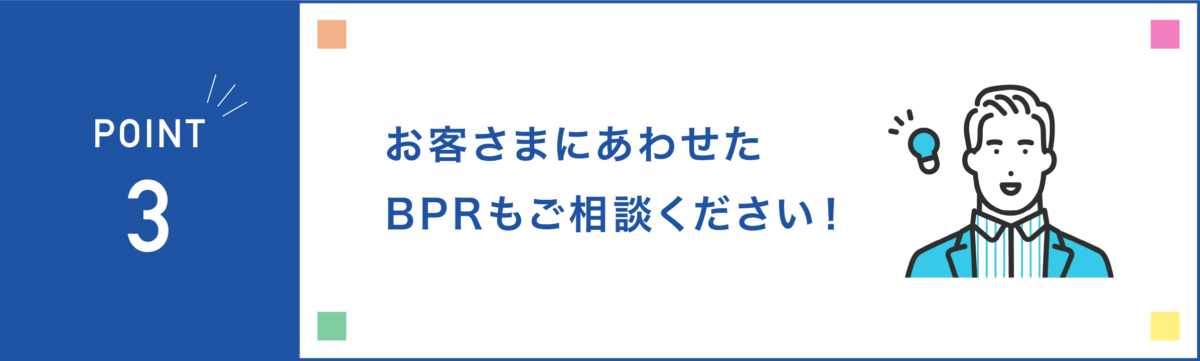 お客さまにあわせたBPRもご相談ください！